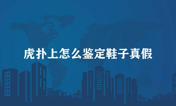 虎扑上怎么鉴定鞋子真假