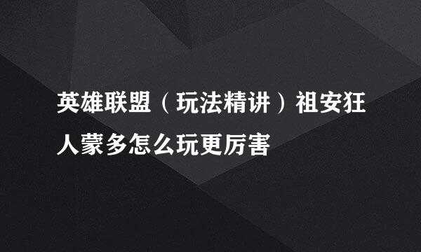 英雄联盟（玩法精讲）祖安狂人蒙多怎么玩更厉害