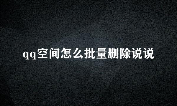qq空间怎么批量删除说说
