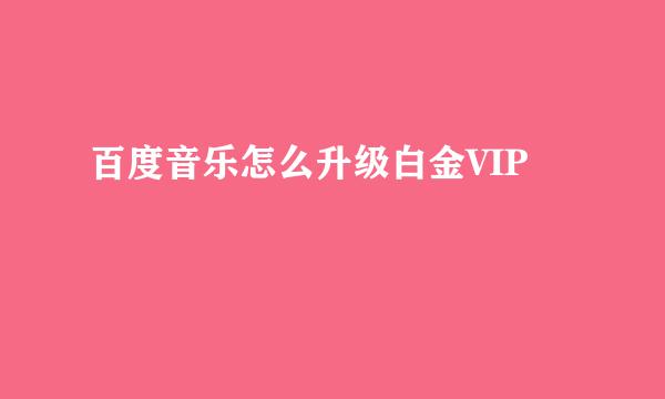 百度音乐怎么升级白金VIP