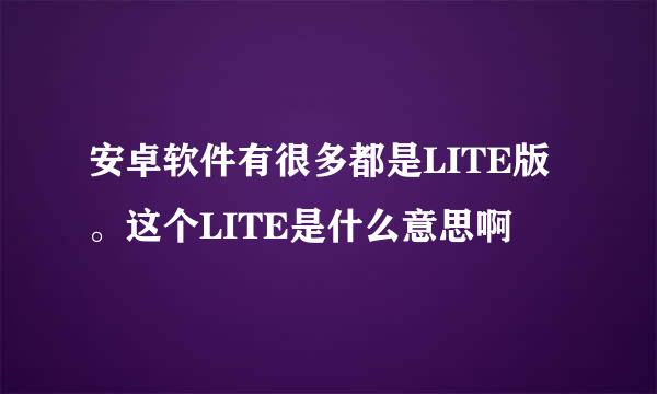 安卓软件有很多都是LITE版。这个LITE是什么意思啊