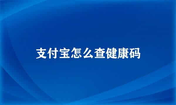 支付宝怎么查健康码
