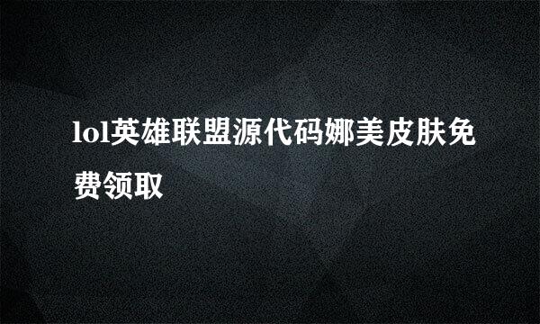 lol英雄联盟源代码娜美皮肤免费领取