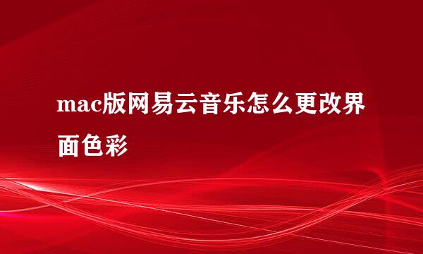 mac版网易云音乐怎么更改界面色彩