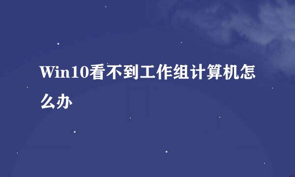 Win10看不到工作组计算机怎么办