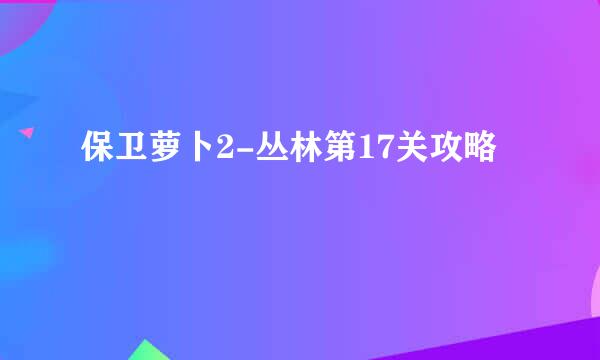 保卫萝卜2-丛林第17关攻略