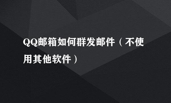 QQ邮箱如何群发邮件（不使用其他软件）