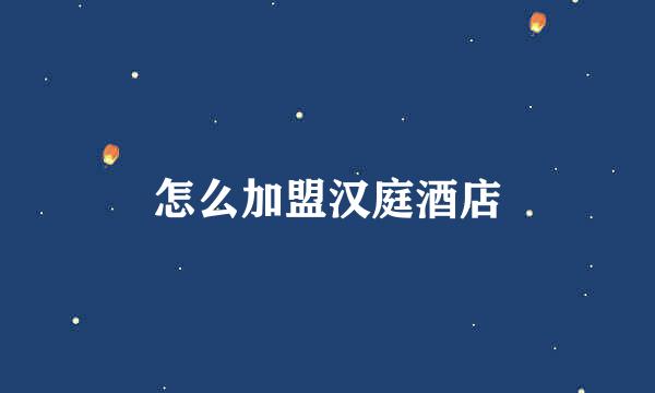 怎么加盟汉庭酒店