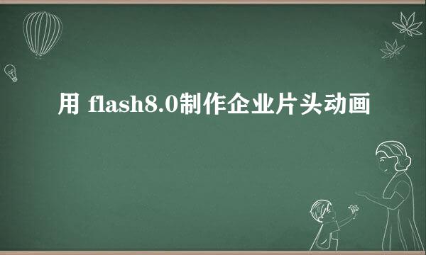用 flash8.0制作企业片头动画