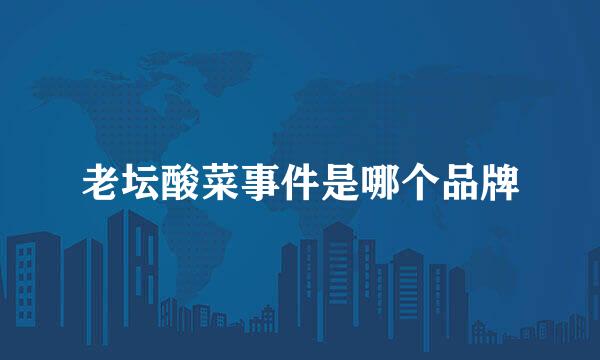 老坛酸菜事件是哪个品牌