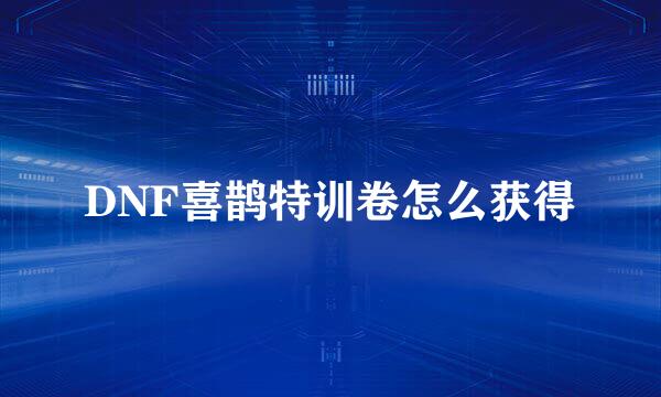 DNF喜鹊特训卷怎么获得