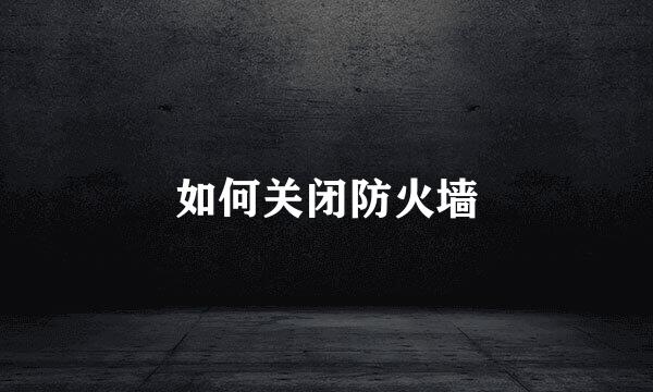 如何关闭防火墙