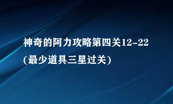 神奇的阿力攻略第四关12-22(最少道具三星过关)