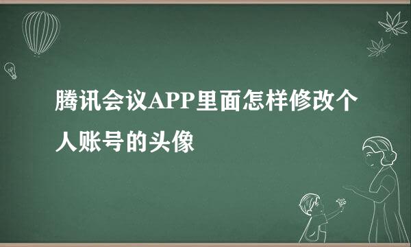 腾讯会议APP里面怎样修改个人账号的头像