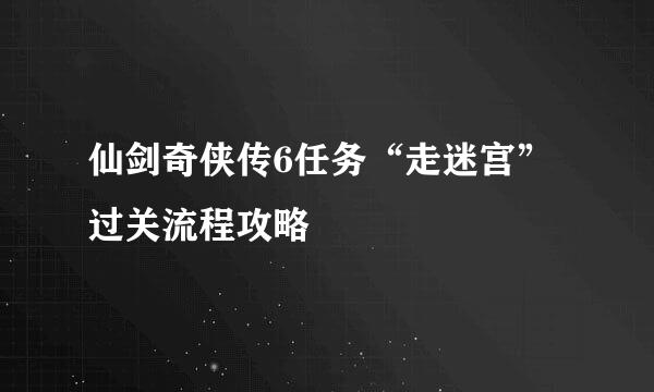 仙剑奇侠传6任务“走迷宫”过关流程攻略