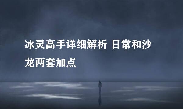 冰灵高手详细解析 日常和沙龙两套加点