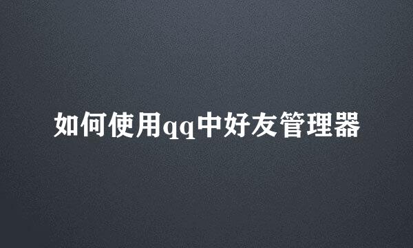 如何使用qq中好友管理器