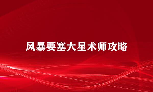 风暴要塞大星术师攻略