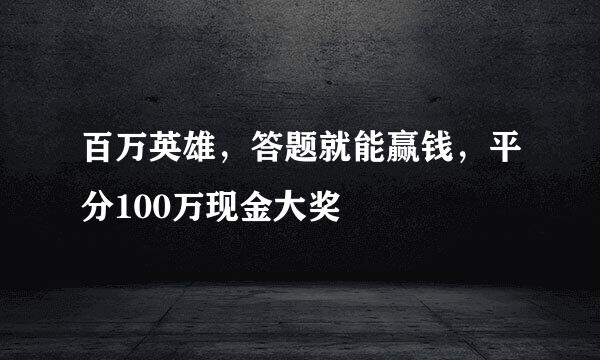 百万英雄，答题就能赢钱，平分100万现金大奖