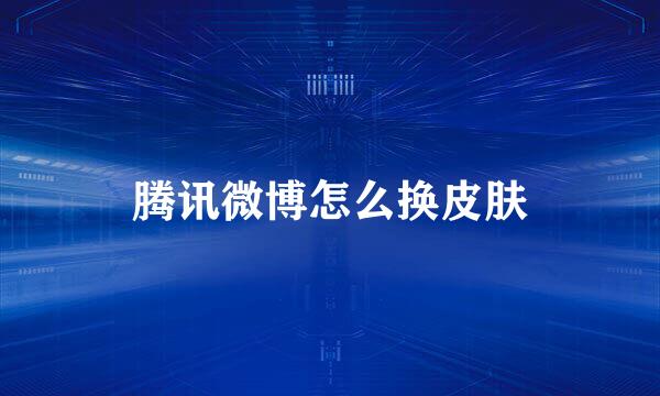腾讯微博怎么换皮肤