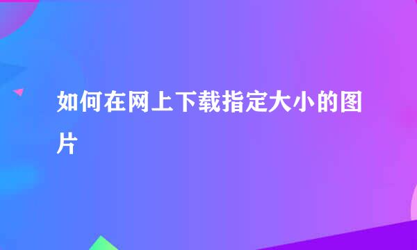如何在网上下载指定大小的图片