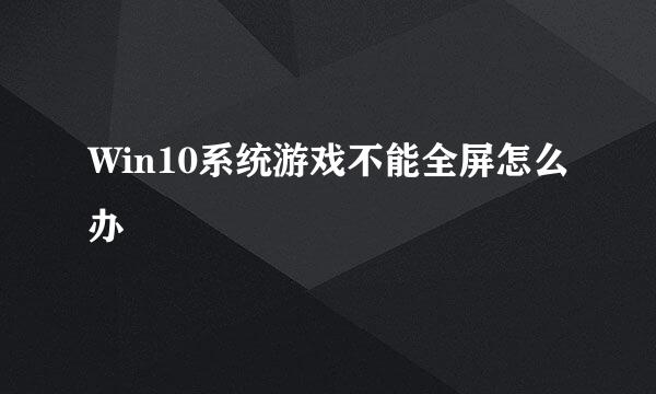Win10系统游戏不能全屏怎么办