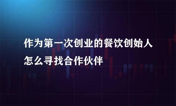 作为第一次创业的餐饮创始人怎么寻找合作伙伴