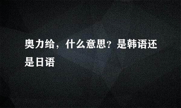 奥力给，什么意思？是韩语还是日语