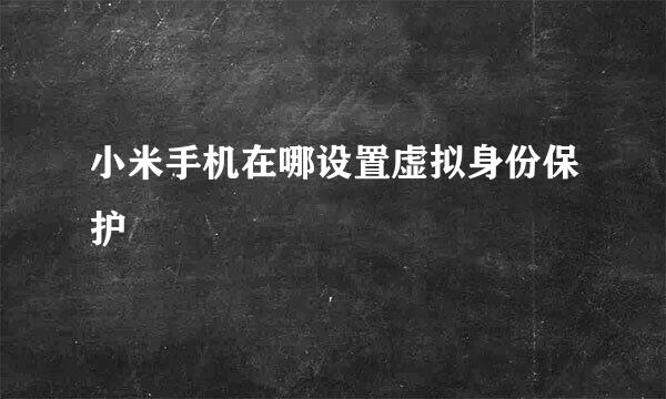 小米手机在哪设置虚拟身份保护