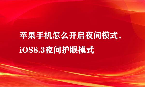 苹果手机怎么开启夜间模式，iOS8.3夜间护眼模式