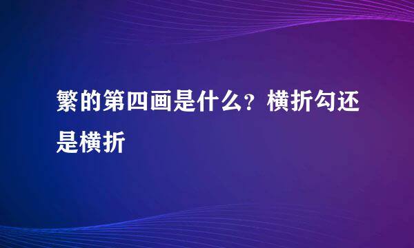 繁的第四画是什么？横折勾还是横折