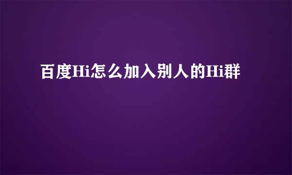 百度Hi怎么加入别人的Hi群