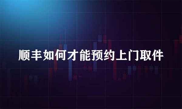 顺丰如何才能预约上门取件