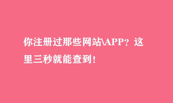 你注册过那些网站\APP？这里三秒就能查到！