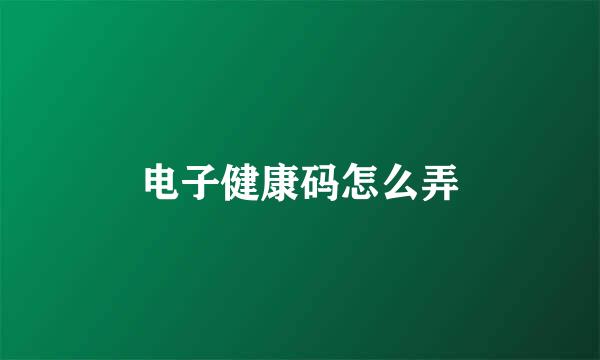 电子健康码怎么弄