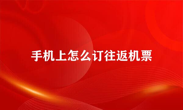手机上怎么订往返机票