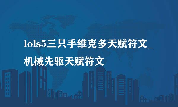 lols5三只手维克多天赋符文_机械先驱天赋符文