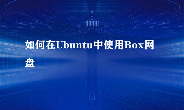 如何在Ubuntu中使用Box网盘