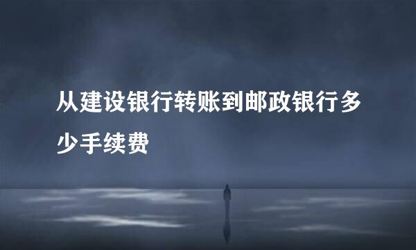 从建设银行转账到邮政银行多少手续费