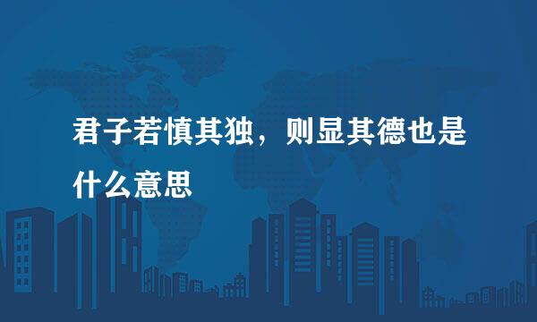 君子若慎其独，则显其德也是什么意思