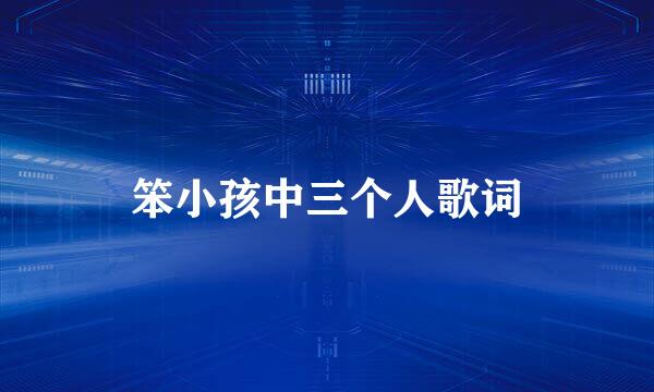 笨小孩中三个人歌词