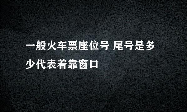 一般火车票座位号 尾号是多少代表着靠窗口