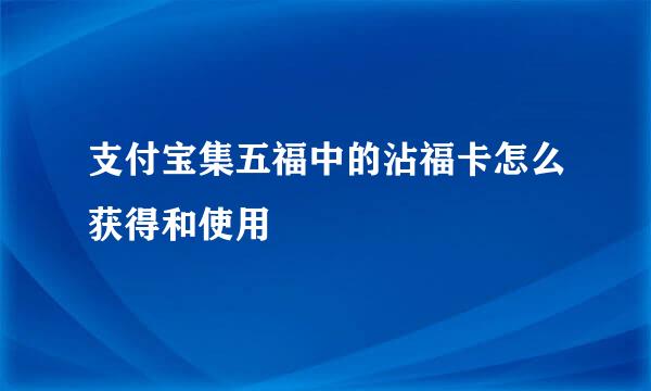 支付宝集五福中的沾福卡怎么获得和使用