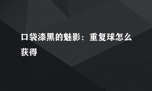 口袋漆黑的魅影：重复球怎么获得