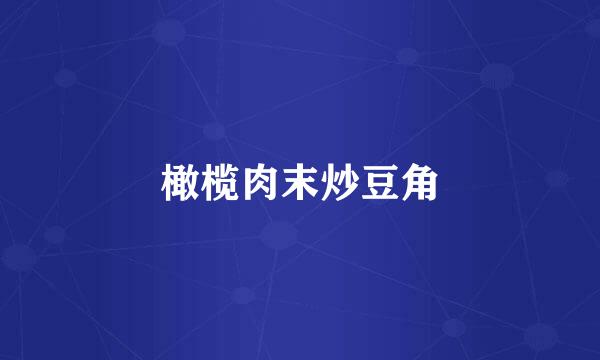 橄榄肉末炒豆角