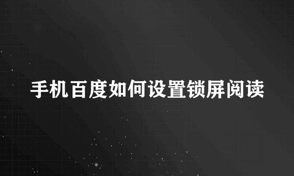 手机百度如何设置锁屏阅读