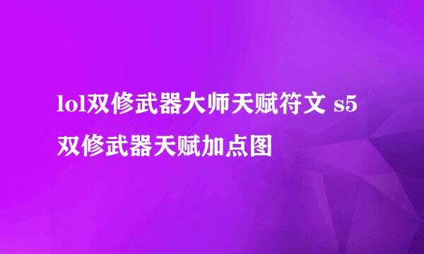 lol双修武器大师天赋符文 s5双修武器天赋加点图