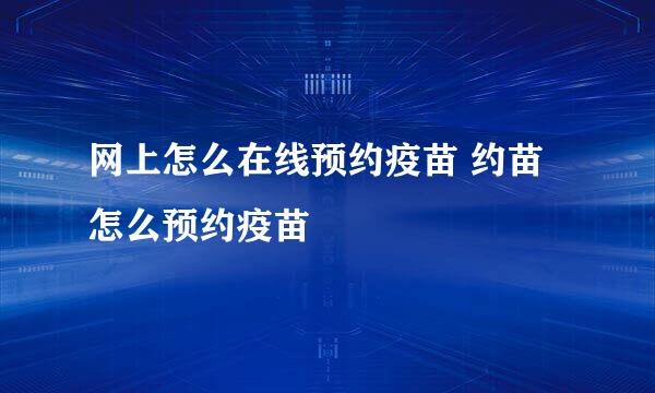 网上怎么在线预约疫苗 约苗怎么预约疫苗