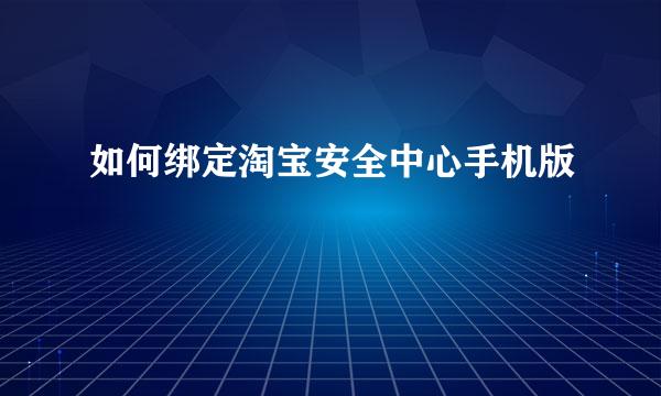 如何绑定淘宝安全中心手机版