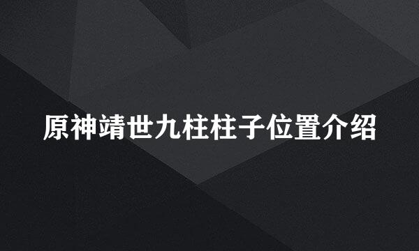 原神靖世九柱柱子位置介绍